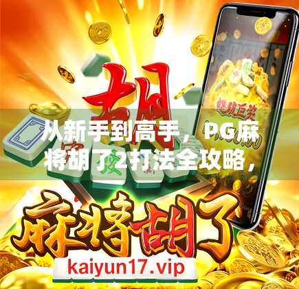 从新手到高手，PG麻将胡了2打法全攻略，轻松上分不翻车！