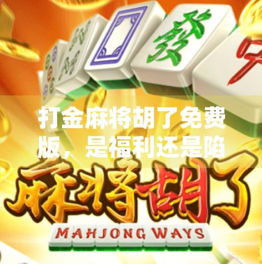 打金麻将胡了免费版，是福利还是陷阱？揭秘这款免费游戏背后的真相！