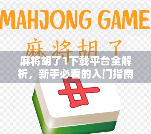 麻将胡了1下载平台全解析，新手必看的入门指南与避坑攻略
