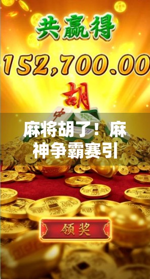 麻将胡了!麻神争霸赛引爆全民热潮,谁才是真正的牌坛王者? 麻将胡了!麻神争霸赛引爆全民热潮,谁才是真正的牌坛王者?