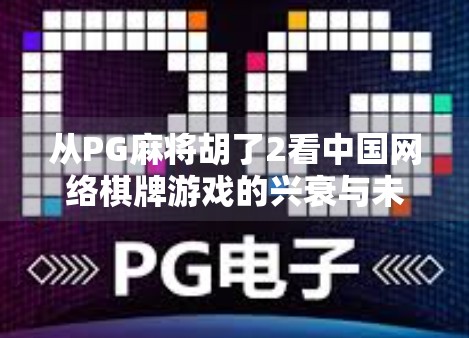 从PG麻将胡了2看中国网络棋牌游戏的兴衰与未来，技术、法律与用户心理的三重博弈