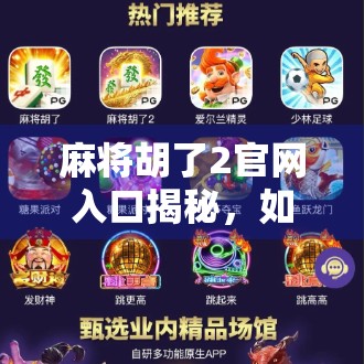 麻将胡了2官网入口揭秘，如何安全畅玩经典麻将游戏？