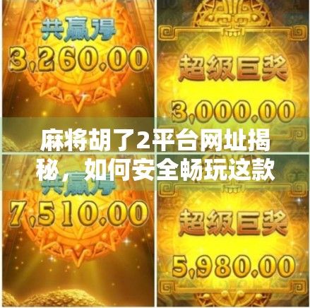 麻将胡了2平台网址揭秘，如何安全畅玩这款国民级麻将游戏？