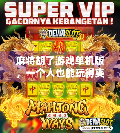 麻将胡了游戏单机版,一个人也能玩得爽的休闲神器,你真的了解它吗? 麻将胡了游戏单机版,一个人也能玩得爽的休闲神器,你真的了解它吗?