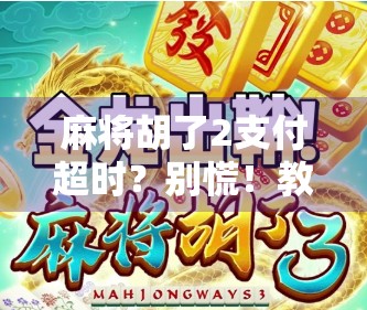麻将胡了2支付超时？别慌！教你三步搞定支付难题，继续开牌赢大奖！