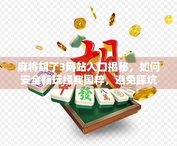 麻将胡了3网站入口揭秘，如何安全畅玩经典国粹，避免踩坑指南！