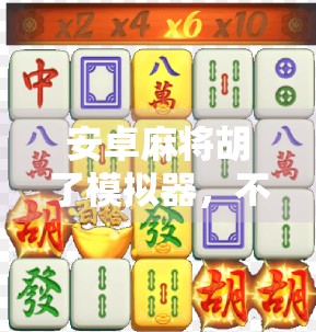 安卓麻将胡了模拟器，不只是游戏，更是中国式社交的数字缩影