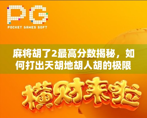麻将胡了2最高分数揭秘,如何打出天胡地胡人胡的极限分? 麻将胡了2最高分数揭秘,如何打出天胡地胡人胡的极限分?