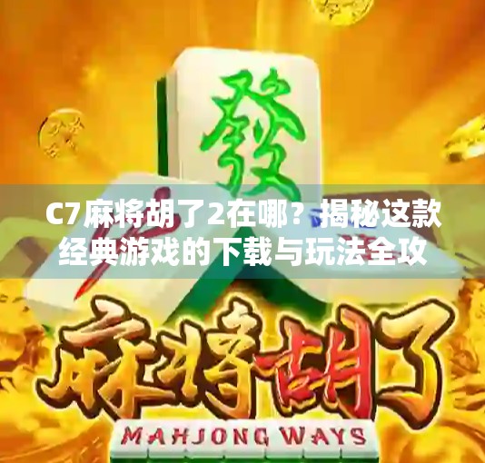 C7麻将胡了2在哪？揭秘这款经典游戏的下载与玩法全攻略！