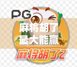 麻将胡了最大能赢多少钱？揭秘天胡背后的财富密码！