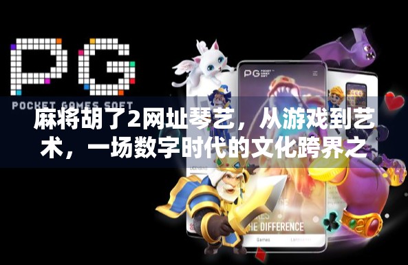 麻将胡了2网址琴艺,从游戏到艺术,一场数字时代的文化跨界之旅 麻将胡了2网址琴艺,从游戏到艺术,一场数字时代的文化跨界之旅