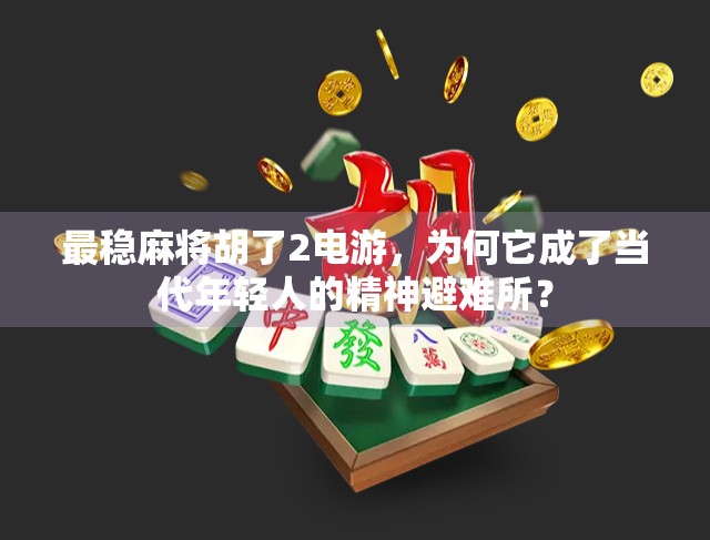 最稳麻将胡了2电游，为何它成了当代年轻人的精神避难所？