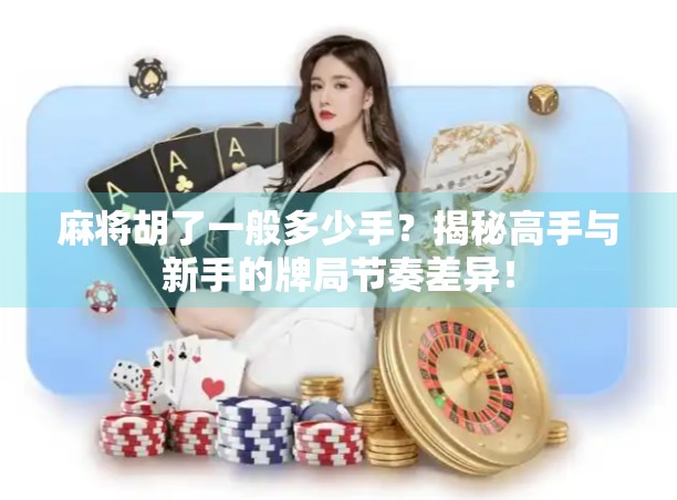 麻将胡了一般多少手？揭秘高手与新手的牌局节奏差异！