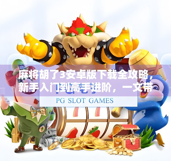 麻将胡了3安卓版下载全攻略,新手入门到高手进阶,一文带你玩转手机麻将世界! 麻将胡了3安卓版下载全攻略,新手入门到高手进阶,一文带你玩转手机麻将世界!