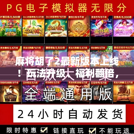 麻将胡了2最新版本上线！玩法升级、福利翻倍，老玩家都惊呼这波太香了！