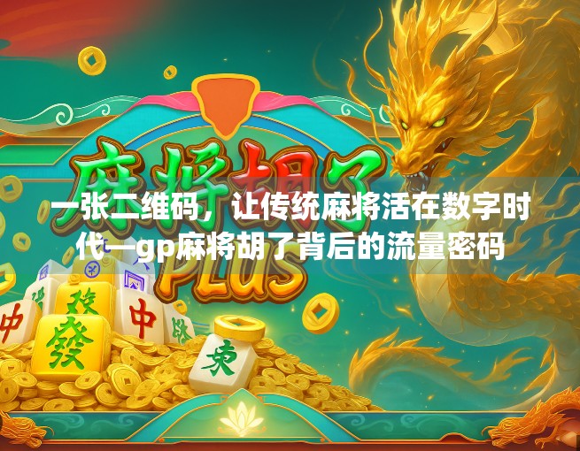 一张二维码,让传统麻将活在数字时代—gp麻将胡了背后的流量密码 一张二维码,让传统麻将活在数字时代—gp麻将胡了背后的流量密码