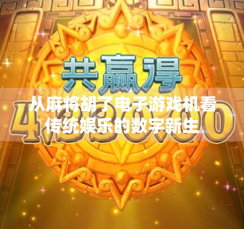 从麻将胡了电子游戏机看传统娱乐的数字新生 从麻将胡了电子游戏机看传统娱乐的数字新生