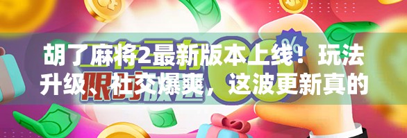 胡了麻将2最新版本上线！玩法升级、社交爆爽，这波更新真的赢麻了！