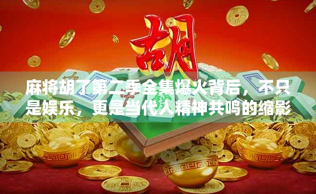 麻将胡了第二季全集爆火背后，不只是娱乐，更是当代人精神共鸣的缩影