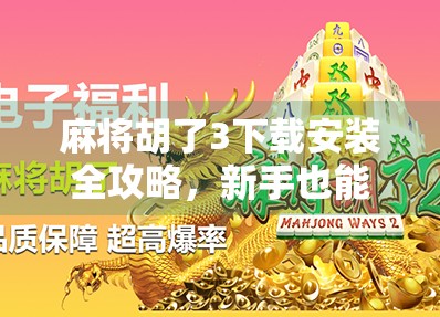 麻将胡了3下载安装全攻略，新手也能秒变高手，这几点你必须知道！