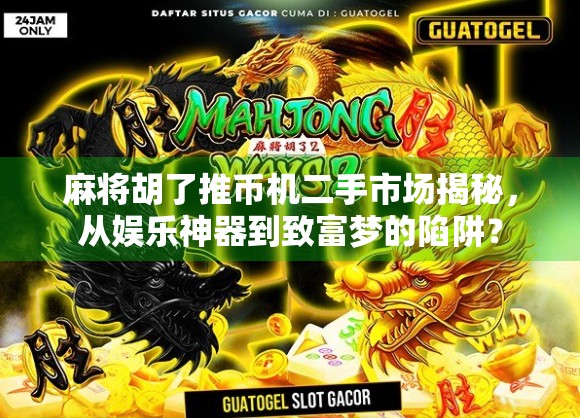麻将胡了推币机二手市场揭秘，从娱乐神器到致富梦的陷阱？