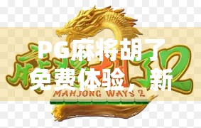PG麻将胡了免费体验，新手也能秒变高手的作弊级玩法揭秘！