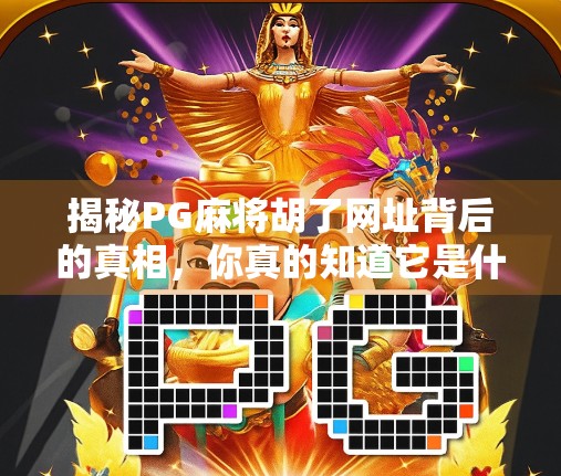揭秘PG麻将胡了网址背后的真相,你真的知道它是什么吗? 揭秘PG麻将胡了网址背后的真相,你真的知道它是什么吗?