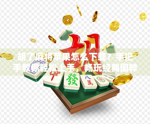 胡了麻将苹果怎么下载？手把手教你轻松上手，畅玩经典国粹！