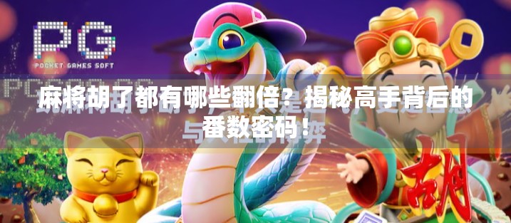 麻将胡了都有哪些翻倍?揭秘高手背后的番数密码! 麻将胡了都有哪些翻倍?揭秘高手背后的番数密码!