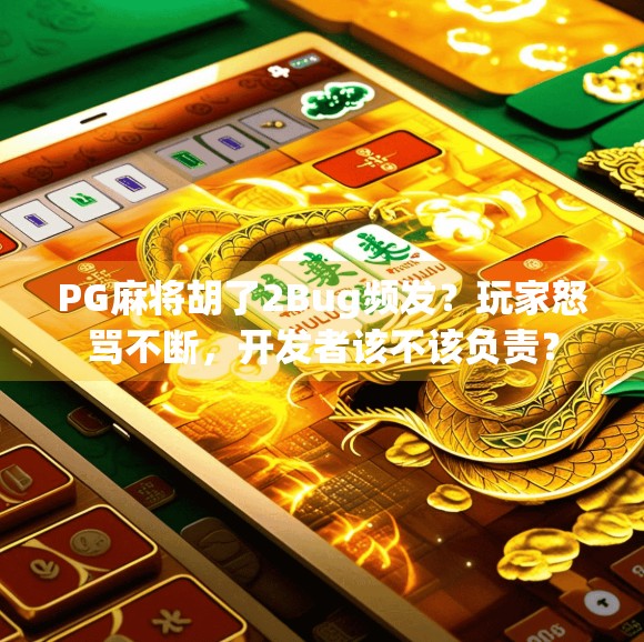 PG麻将胡了2Bug频发?玩家怒骂不断,开发者该不该负责?