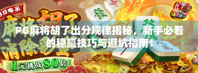 PG麻将胡了出分规律揭秘,新手必看的稳赢技巧与避坑指南! PG麻将胡了出分规律揭秘,新手必看的稳赢技巧与避坑指南!