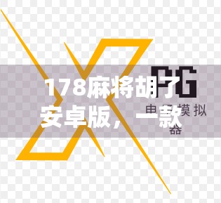 178麻将胡了安卓版，一款让老玩家重燃热情的手机麻将新玩法！