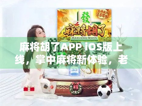 麻将胡了APP iOS版上线,掌中麻将新体验,老玩家的新宠?