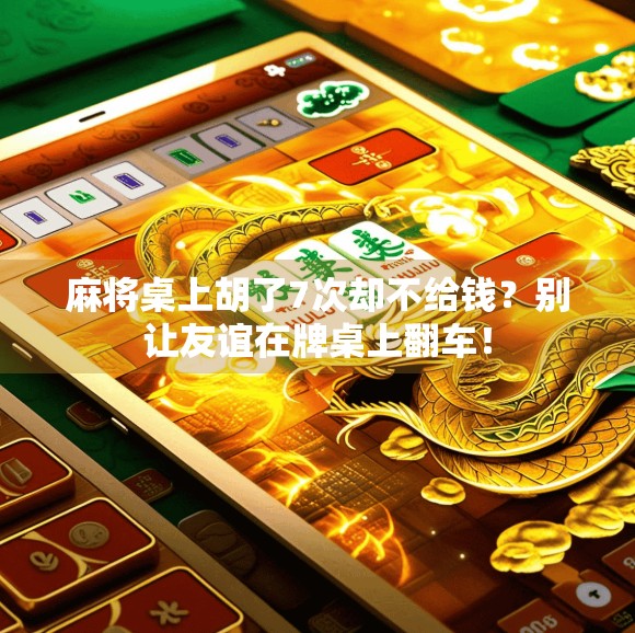 麻将桌上胡了7次却不给钱?别让友谊在牌桌上翻车!