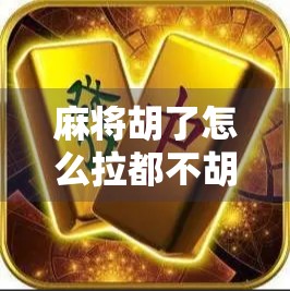 麻将胡了怎么拉都不胡?别急,你可能只是没摸透这3个玄学底层逻辑!