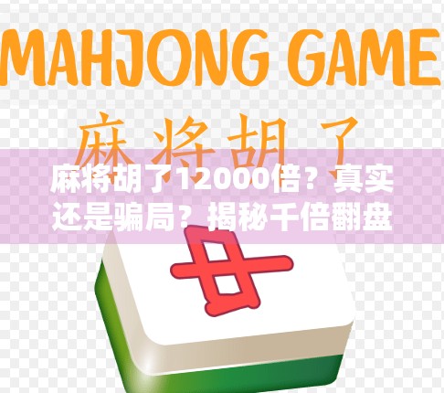 麻将胡了12000倍?真实还是骗局?揭秘千倍翻盘背后的玄机! 麻将胡了12000倍?真实还是骗局?揭秘千倍翻盘背后的玄机!