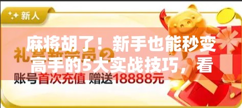 麻将胡了！新手也能秒变高手的5大实战技巧，看完你就赢在起跑线！