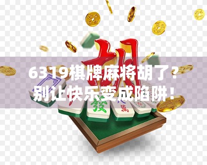 6319棋牌麻将胡了？别让快乐变成陷阱！