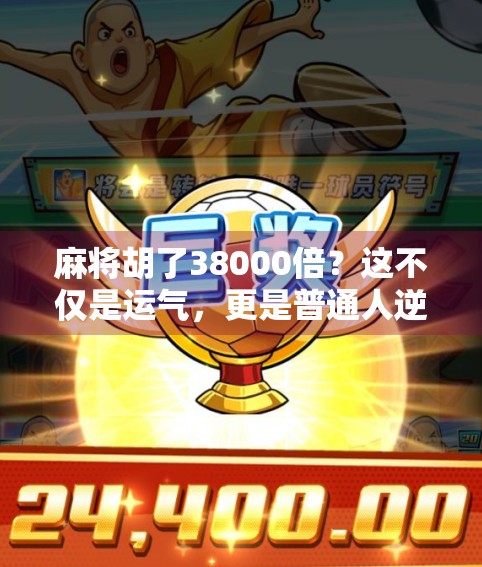 麻将胡了38000倍？这不仅是运气，更是普通人逆袭的数字奇迹