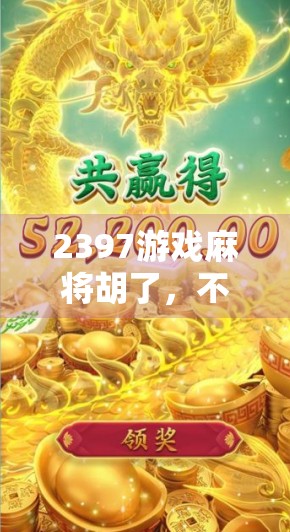 2397游戏麻将胡了,不只是娱乐,更是年轻人的情绪出口与社交密码 2397游戏麻将胡了,不只是娱乐,更是年轻人的情绪出口与社交密码