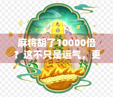 麻将胡了10000倍?这不只是运气,更是人性的放大镜! 麻将胡了10000倍?这不只是运气,更是人性的放大镜!