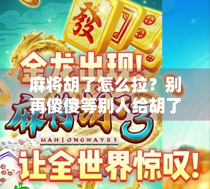 麻将胡了怎么拉？别再傻傻等别人给胡了！手把手教你赢在起跑线！