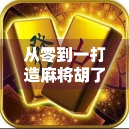 从零到一打造麻将胡了小程序，揭秘背后的技术逻辑与创业思路