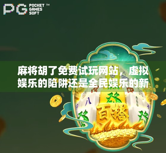 麻将胡了免费试玩网站，虚拟娱乐的陷阱还是全民娱乐的新入口？