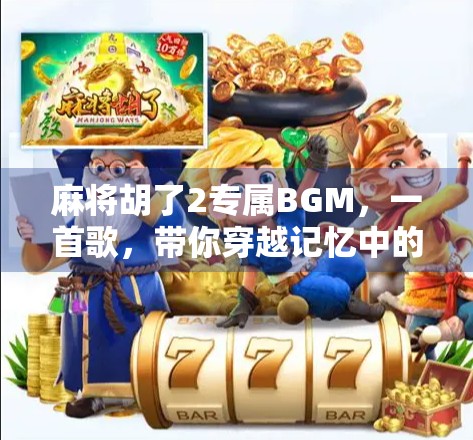 麻将胡了2专属BGM，一首歌，带你穿越记忆中的老式茶馆时光