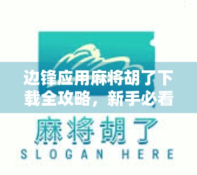 边锋应用麻将胡了下载全攻略,新手必看!轻松上手,畅玩全国麻将盛宴! 边锋应用麻将胡了下载全攻略,新手必看!轻松上手,畅玩全国麻将盛宴!