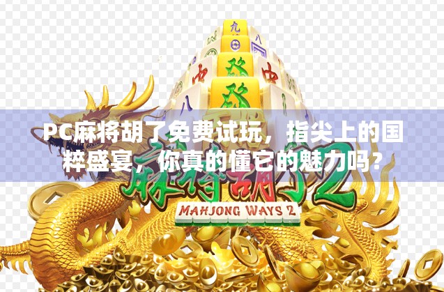 PC麻将胡了免费试玩,指尖上的国粹盛宴,你真的懂它的魅力吗? PC麻将胡了免费试玩,指尖上的国粹盛宴,你真的懂它的魅力吗?