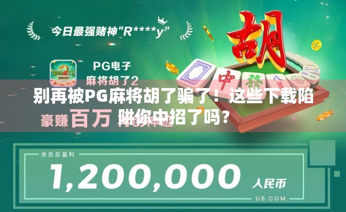 别再被PG麻将胡了骗了！这些下载陷阱你中招了吗？