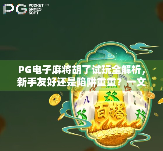 PG电子麻将胡了试玩全解析，新手友好还是陷阱重重？一文带你避坑！