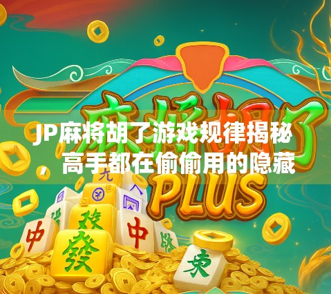 JP麻将胡了游戏规律揭秘,高手都在偷偷用的隐藏技巧! JP麻将胡了游戏规律揭秘,高手都在偷偷用的隐藏技巧!